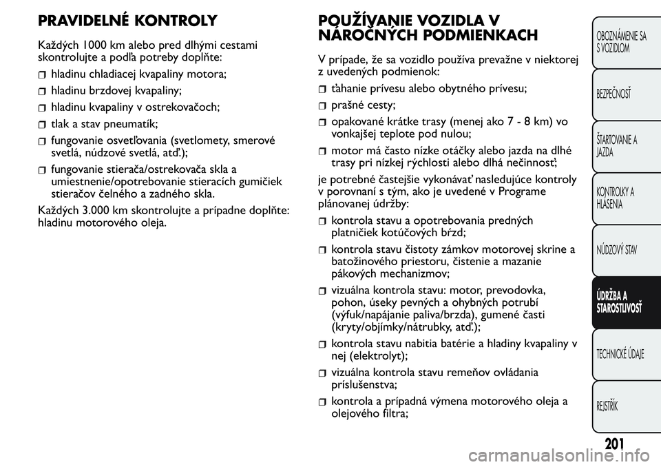 FIAT FIORINO 2017  Návod na použitie a údržbu (in Slovak) PRAVIDELNÉ KONTROLY
Každých 1000 km alebo pred dlhými cestami
skontrolujte a podľa potreby doplňte:
hladinu chladiacej kvapaliny motora;
hladinu brzdovej kvapaliny;
hladinu kvapaliny v ostrekova