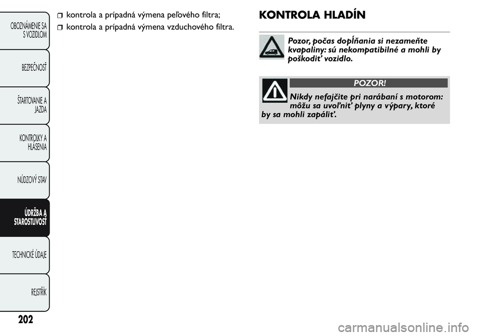 FIAT FIORINO 2017  Návod na použitie a údržbu (in Slovak) kontrola a prípadná výmena peľového filtra;
kontrola a prípadná výmena vzduchového filtra.
KONTROLA HLADÍN
Pozor, počas dopĺňania si nezameňte
kvapaliny: sú nekompatibilné a mohli by
p