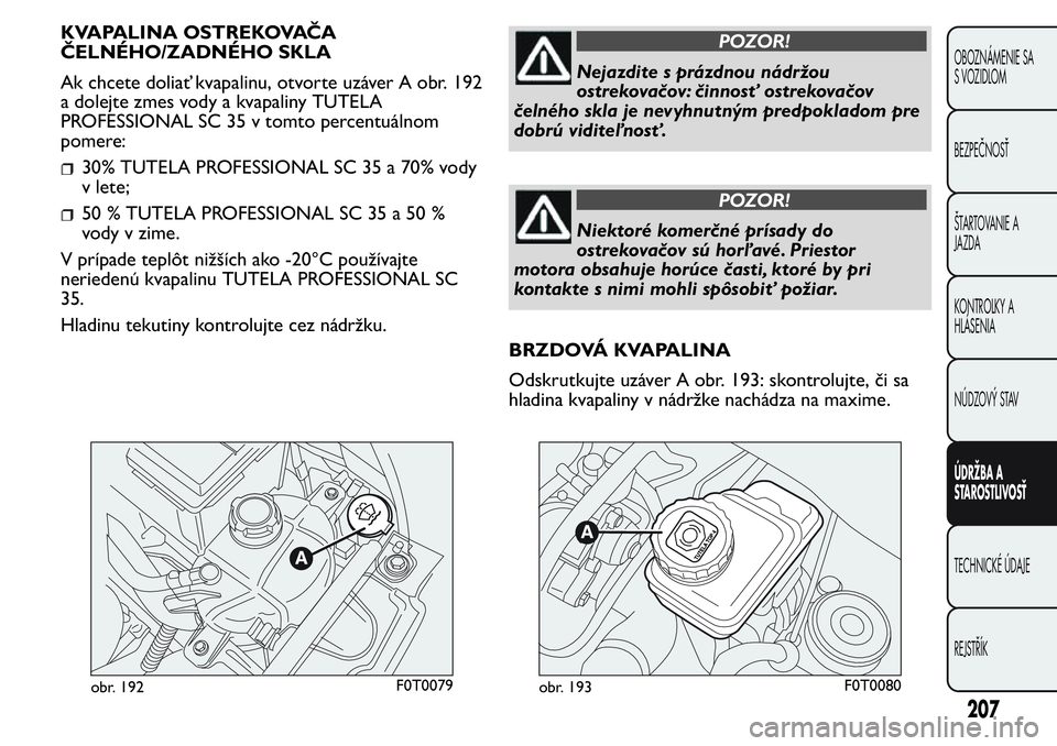 FIAT FIORINO 2017  Návod na použitie a údržbu (in Slovak) KVAPALINA OSTREKOVAČA
ČELNÉHO/ZADNÉHO SKLA
Ak chcete doliať kvapalinu, otvorte uzáver A obr. 192
a dolejte zmes vody a kvapaliny TUTELA
PROFESSIONAL SC 35 v tomto percentuálnom
pomere:
30% TUTE