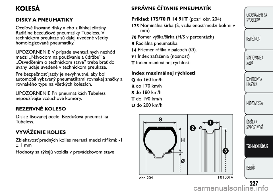 FIAT FIORINO 2017 Návod na použitie a údržbu (in Slovak) KOLESÁ
DISKY A PNEUMATIKY
Oceľové lisované disky alebo z ľahkej zliatiny.
Radiálne bezdušové pneumatiky Tubeless. V
technickom preukaze sú ďalej uvedené všetky
homologizované pneumatiky.
FIAT FIORINO 2017 Návod na použitie a údržbu (in Slovak) KOLESÁ
DISKY A PNEUMATIKY
Oceľové lisované disky alebo z ľahkej zliatiny.
Radiálne bezdušové pneumatiky Tubeless. V
technickom preukaze sú ďalej uvedené všetky
homologizované pneumatiky.