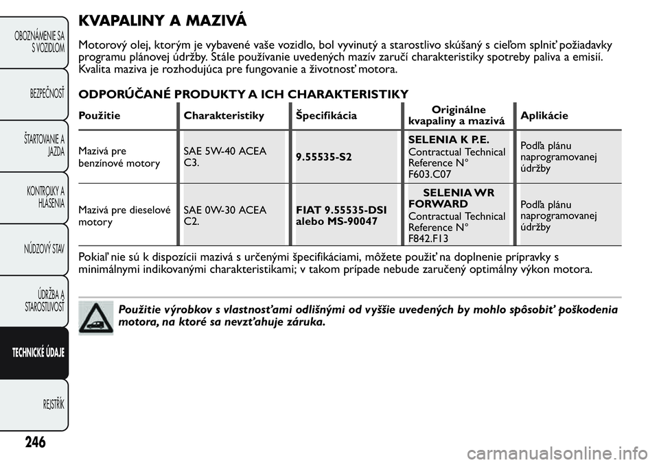 FIAT FIORINO 2017 Návod na použitie a údržbu (in Slovak) KVAPALINY A MAZIVÁ
Motorový olej, ktorým je vybavené vaše vozidlo, bol vyvinutý a starostlivo skúšaný s cieľom splniť požiadavky
programu plánovej údržby. Stále používanie uvedených FIAT FIORINO 2017 Návod na použitie a údržbu (in Slovak) KVAPALINY A MAZIVÁ
Motorový olej, ktorým je vybavené vaše vozidlo, bol vyvinutý a starostlivo skúšaný s cieľom splniť požiadavky
programu plánovej údržby. Stále používanie uvedených