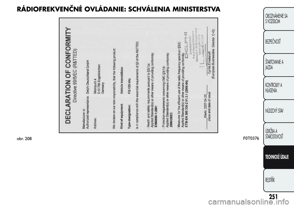 FIAT FIORINO 2017 Návod na použitie a údržbu (in Slovak) RÁDIOFREKVENČNÉ OVLÁDANIE: SCHVÁLENIA MINISTERSTVA
obr. 208F0T0376
251
OBOZNÁMENIE SA
S VOZIDLOM
BEZPEČNOSŤ
ŠTARTOVANIE A
JAZDA
KONTROLKY A
HLÁSENIA
NÚDZOVÝ STAV
ÚDRŽBA A
STAROSTLIVOSŤ
FIAT FIORINO 2017 Návod na použitie a údržbu (in Slovak) RÁDIOFREKVENČNÉ OVLÁDANIE: SCHVÁLENIA MINISTERSTVA
obr. 208F0T0376
251
OBOZNÁMENIE SA
S VOZIDLOM
BEZPEČNOSŤ
ŠTARTOVANIE A
JAZDA
KONTROLKY A
HLÁSENIA
NÚDZOVÝ STAV
ÚDRŽBA A
STAROSTLIVOSŤ