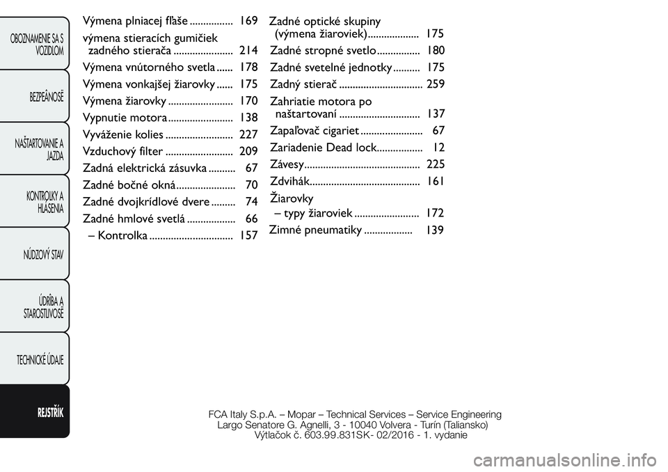 FIAT FIORINO 2017  Návod na použitie a údržbu (in Slovak) Výmena plniacej fľaše ................ 169
výmena stieracích gumičiek
zadného stierača ...................... 214
Výmena vnútorného svetla ...... 178...... 1
...... 1
Výmena vonkajšej ži