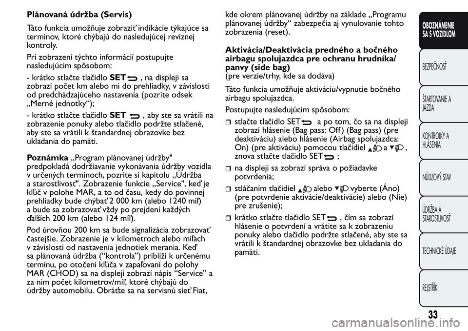 FIAT FIORINO 2017  Návod na použitie a údržbu (in Slovak) Plánovaná údržba (Servis)
Táto funkcia umožňuje zobraziť indikácie týkajúce sa
termínov, ktoré chýbajú do nasledujúcej revíznej
kontroly.
Pri zobrazení týchto informácií postupujt