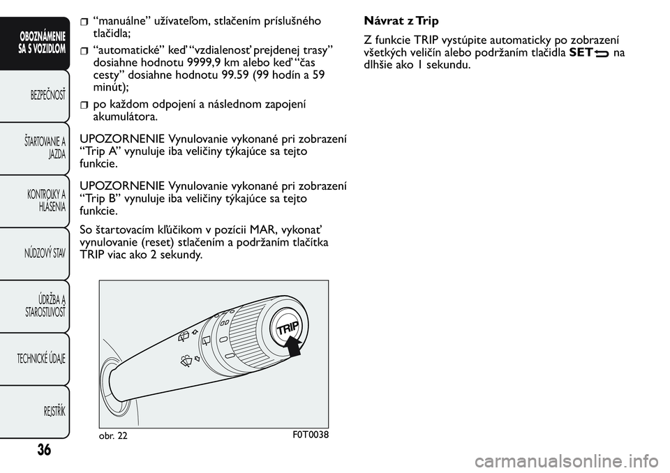 FIAT FIORINO 2017  Návod na použitie a údržbu (in Slovak) “manuálne” užívateľom, stlačením príslušného
tlačidla;
“automatické” keď “vzdialenosť prejdenej trasy”
dosiahne hodnotu 9999,9 km alebo keď “čas
cesty” dosiahne hodnotu 