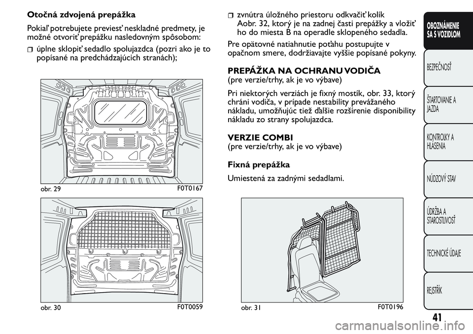 FIAT FIORINO 2017  Návod na použitie a údržbu (in Slovak) Otočná zdvojená prepážka
Pokiaľ potrebujete previesť neskladné predmety, je
možné otvoriť prepážku nasledovným spôsobom:
úplne sklopiť sedadlo spolujazdca (pozri ako je to
popísané 