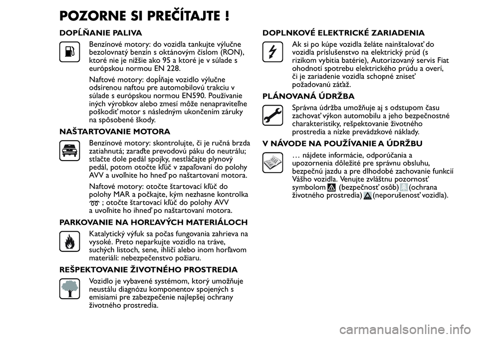 FIAT FIORINO 2017  Návod na použitie a údržbu (in Slovak) POZORNE SI PREČÍTAJTE !
DOPĹŇANIE PALIVA
Benzínové motory: do vozidla tankujte výlučne
bezolovnatý benzín s oktánovým číslom (RON),
ktoré nie je nižšie ako 95 a ktoré je v súlade s
