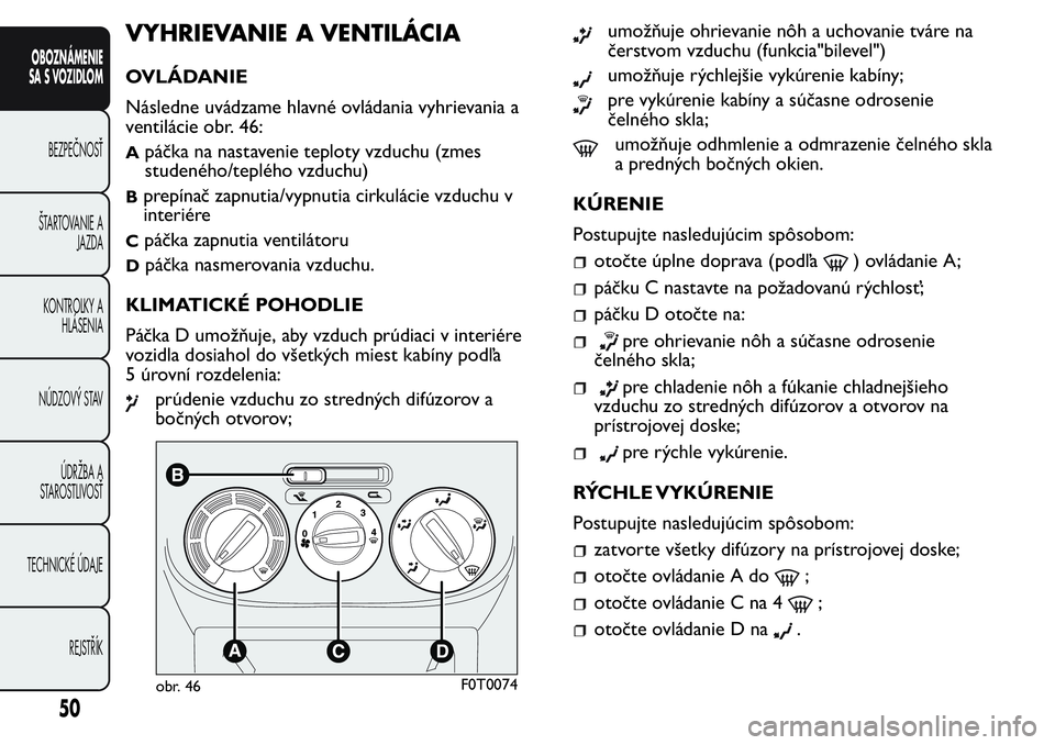 FIAT FIORINO 2017 Návod na použitie a údržbu (in Slovak) VYHRIEVANIE A VENTILÁCIA
OVLÁDANIE
Následne uvádzame hlavné ovládania vyhrievania a
ventilácie obr. 46:
Apáčka na nastavenie teploty vzduchu (zmes
studeného/teplého vzduchu)
Bprepínač zap FIAT FIORINO 2017 Návod na použitie a údržbu (in Slovak) VYHRIEVANIE A VENTILÁCIA
OVLÁDANIE
Následne uvádzame hlavné ovládania vyhrievania a
ventilácie obr. 46:
Apáčka na nastavenie teploty vzduchu (zmes
studeného/teplého vzduchu)
Bprepínač zap