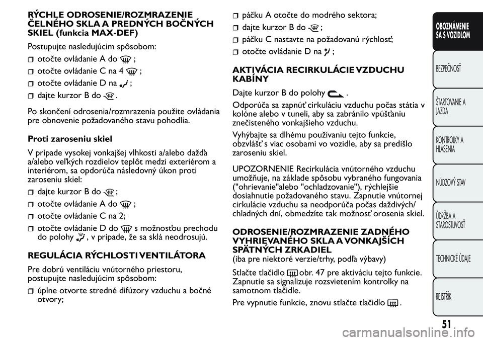 FIAT FIORINO 2017 Návod na použitie a údržbu (in Slovak) RÝCHLE ODROSENIE/ROZMRAZENIE
ČELNÉHO SKLA A PREDNÝCH BOČNÝCH
SKIEL (funkcia MAX-DEF)
Postupujte nasledujúcim spôsobom:
otočte ovládanie A do;
otočte ovládanie C na 4;
otočte ovládanie D FIAT FIORINO 2017 Návod na použitie a údržbu (in Slovak) RÝCHLE ODROSENIE/ROZMRAZENIE
ČELNÉHO SKLA A PREDNÝCH BOČNÝCH
SKIEL (funkcia MAX-DEF)
Postupujte nasledujúcim spôsobom:
otočte ovládanie A do;
otočte ovládanie C na 4;
otočte ovládanie D