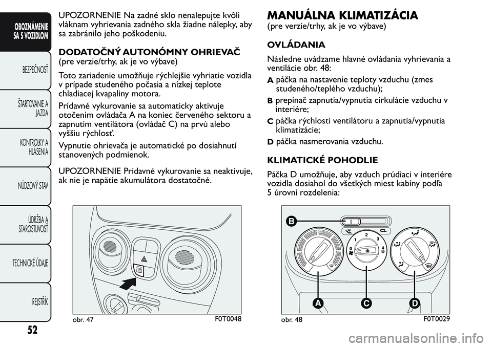 FIAT FIORINO 2017 Návod na použitie a údržbu (in Slovak) UPOZORNENIE Na zadné sklo nenalepujte kvôli
vláknam vyhrievania zadného skla žiadne nálepky, aby
sa zabránilo jeho poškodeniu.
DODATOČNÝ AUTONÓMNY OHRIEVAČ
(pre verzie/trhy, ak je vo výba FIAT FIORINO 2017 Návod na použitie a údržbu (in Slovak) UPOZORNENIE Na zadné sklo nenalepujte kvôli
vláknam vyhrievania zadného skla žiadne nálepky, aby
sa zabránilo jeho poškodeniu.
DODATOČNÝ AUTONÓMNY OHRIEVAČ
(pre verzie/trhy, ak je vo výba