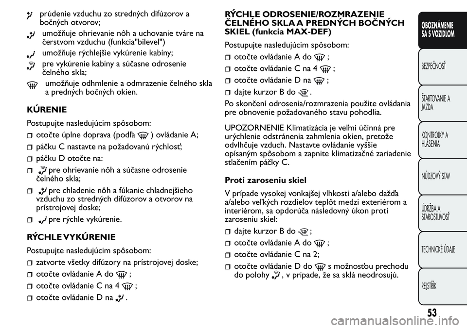 FIAT FIORINO 2017 Návod na použitie a údržbu (in Slovak) prúdenie vzduchu zo stredných difúzorov a
bočných otvorov;
umožňuje ohrievanie nôh a uchovanie tváre na
čerstvom vzduchu (funkcia"bilevel")
umožňuje rýchlejšie vykúrenie kabíny FIAT FIORINO 2017 Návod na použitie a údržbu (in Slovak) prúdenie vzduchu zo stredných difúzorov a
bočných otvorov;
umožňuje ohrievanie nôh a uchovanie tváre na
čerstvom vzduchu (funkcia"bilevel")
umožňuje rýchlejšie vykúrenie kabíny