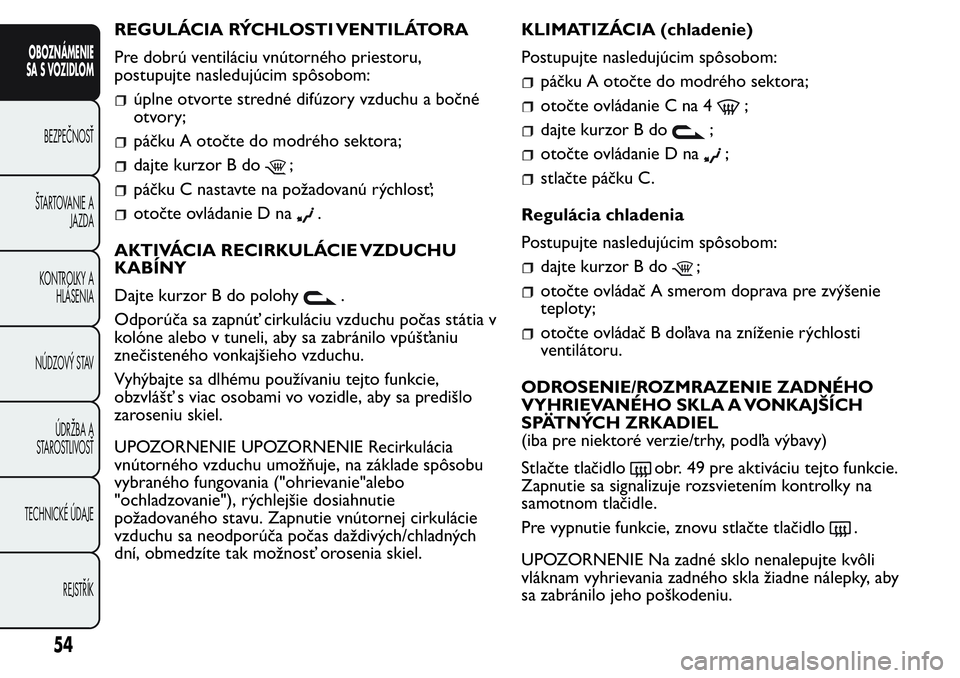 FIAT FIORINO 2017 Návod na použitie a údržbu (in Slovak) REGULÁCIA RÝCHLOSTI VENTILÁTORA
Pre dobrú ventiláciu vnútorného priestoru,
postupujte nasledujúcim spôsobom:
úplne otvorte stredné difúzory vzduchu a bočné
otvory;
páčku A otočte do m FIAT FIORINO 2017 Návod na použitie a údržbu (in Slovak) REGULÁCIA RÝCHLOSTI VENTILÁTORA
Pre dobrú ventiláciu vnútorného priestoru,
postupujte nasledujúcim spôsobom:
úplne otvorte stredné difúzory vzduchu a bočné
otvory;
páčku A otočte do m