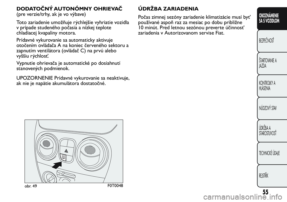 FIAT FIORINO 2017 Návod na použitie a údržbu (in Slovak) DODATOČNÝ AUTONÓMNY OHRIEVAČ
(pre verzie/trhy, ak je vo výbave)
Toto zariadenie umožňuje rýchlejšie vyhriatie vozidla
v prípade studeného počasia a nízkej teplote
chladiacej kvapaliny mot FIAT FIORINO 2017 Návod na použitie a údržbu (in Slovak) DODATOČNÝ AUTONÓMNY OHRIEVAČ
(pre verzie/trhy, ak je vo výbave)
Toto zariadenie umožňuje rýchlejšie vyhriatie vozidla
v prípade studeného počasia a nízkej teplote
chladiacej kvapaliny mot