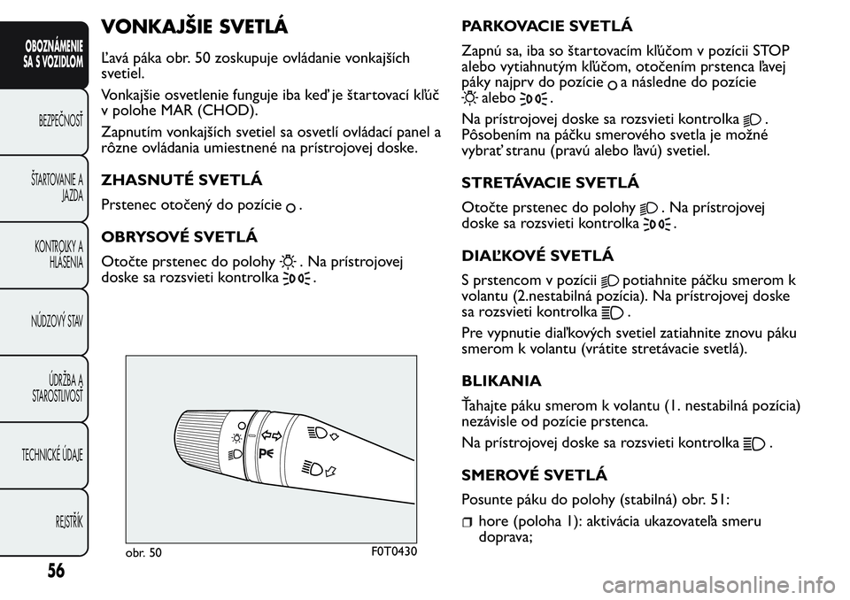 FIAT FIORINO 2017 Návod na použitie a údržbu (in Slovak) VONKAJŠIE SVETLÁ
Ľavá páka obr. 50 zoskupuje ovládanie vonkajších
svetiel.
Vonkajšie osvetlenie funguje iba keď je štartovací kľúč
v polohe MAR (CHOD).
Zapnutím vonkajších svetiel sa FIAT FIORINO 2017 Návod na použitie a údržbu (in Slovak) VONKAJŠIE SVETLÁ
Ľavá páka obr. 50 zoskupuje ovládanie vonkajších
svetiel.
Vonkajšie osvetlenie funguje iba keď je štartovací kľúč
v polohe MAR (CHOD).
Zapnutím vonkajších svetiel sa