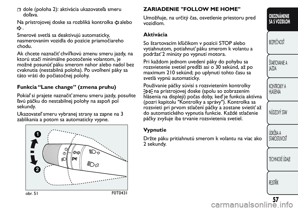 FIAT FIORINO 2017 Návod na použitie a údržbu (in Slovak) dole (poloha 2): aktivácia ukazovateľa smeru
doľava.
Na prístrojovej doske sa rozbliká kontrolka
alebo
.
Smerové svetlá sa deaktivujú automaticky,
nasmerovaním vozidla do pozície priamočiar FIAT FIORINO 2017 Návod na použitie a údržbu (in Slovak) dole (poloha 2): aktivácia ukazovateľa smeru
doľava.
Na prístrojovej doske sa rozbliká kontrolka
alebo
.
Smerové svetlá sa deaktivujú automaticky,
nasmerovaním vozidla do pozície priamočiar