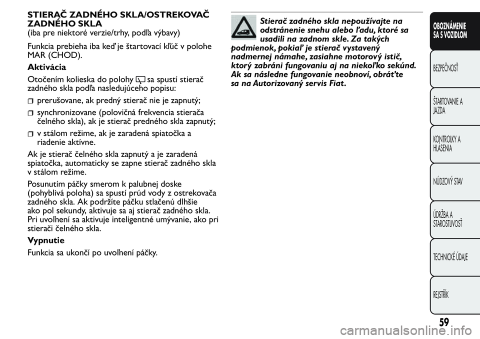 FIAT FIORINO 2017 Návod na použitie a údržbu (in Slovak) STIERAČ ZADNÉHO SKLA/OSTREKOVAČ
ZADNÉHO SKLA
(iba pre niektoré verzie/trhy, podľa výbavy)
Funkcia prebieha iba keď je štartovací kľúč v polohe
MAR (CHOD).
Aktivácia
Otočením kolieska d FIAT FIORINO 2017 Návod na použitie a údržbu (in Slovak) STIERAČ ZADNÉHO SKLA/OSTREKOVAČ
ZADNÉHO SKLA
(iba pre niektoré verzie/trhy, podľa výbavy)
Funkcia prebieha iba keď je štartovací kľúč v polohe
MAR (CHOD).
Aktivácia
Otočením kolieska d