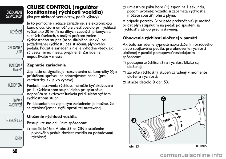 FIAT FIORINO 2017 Návod na použitie a údržbu (in Slovak) CRUISE CONTROL (regulátor
konštantnej rýchlosti vozidla)
(iba pre niektoré verzie/trhy, podľa výbavy)
Je to pomocné riadiace zariadenie, s elektronickou
kontrolou, ktoré umožňuje viesť vozi FIAT FIORINO 2017 Návod na použitie a údržbu (in Slovak) CRUISE CONTROL (regulátor
konštantnej rýchlosti vozidla)
(iba pre niektoré verzie/trhy, podľa výbavy)
Je to pomocné riadiace zariadenie, s elektronickou
kontrolou, ktoré umožňuje viesť vozi