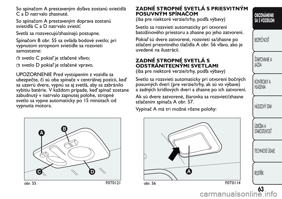 FIAT FIORINO 2017 Návod na použitie a údržbu (in Slovak) So spínačom A prestaveným doľava zostanú svietidlá
C a D natrvalo zhasnuté.
So spínačom A prestaveným doprava zostanú
svietidláCaDnatrvalo svietiť.
Svetlá sa rozsvecujú/zhasínajú post FIAT FIORINO 2017 Návod na použitie a údržbu (in Slovak) So spínačom A prestaveným doľava zostanú svietidlá
C a D natrvalo zhasnuté.
So spínačom A prestaveným doprava zostanú
svietidláCaDnatrvalo svietiť.
Svetlá sa rozsvecujú/zhasínajú post