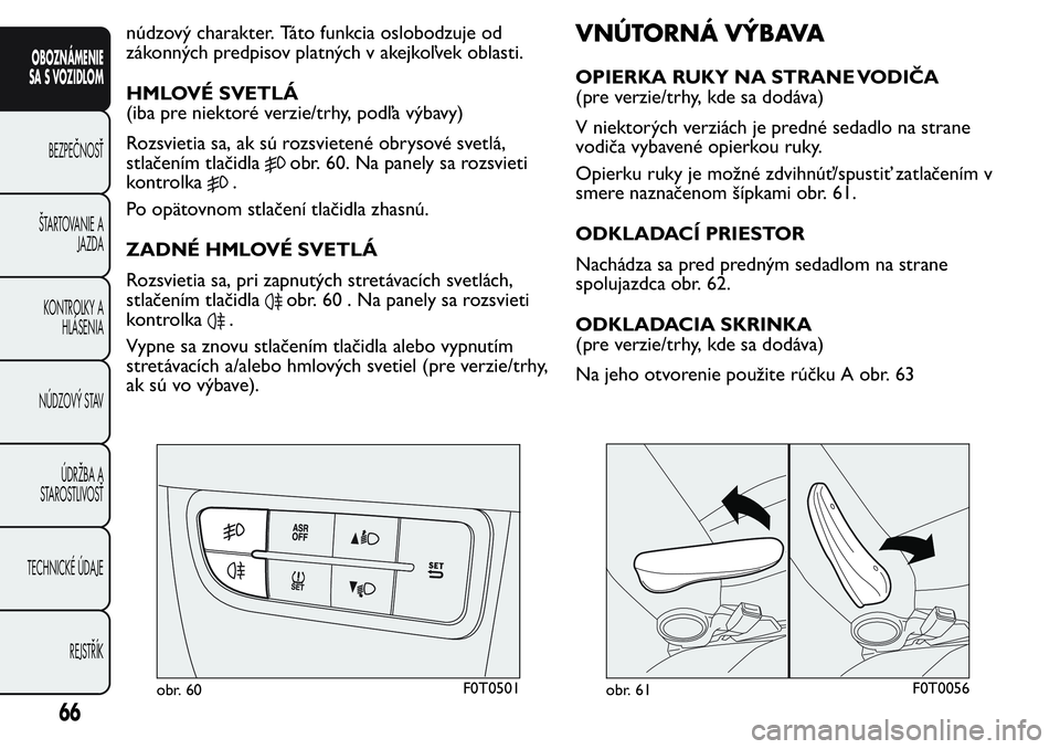 FIAT FIORINO 2017 Návod na použitie a údržbu (in Slovak) núdzový charakter. Táto funkcia oslobodzuje od
zákonných predpisov platných v akejkoľvek oblasti.
HMLOVÉ SVETLÁ
(iba pre niektoré verzie/trhy, podľa výbavy)
Rozsvietia sa, ak sú rozsviete FIAT FIORINO 2017 Návod na použitie a údržbu (in Slovak) núdzový charakter. Táto funkcia oslobodzuje od
zákonných predpisov platných v akejkoľvek oblasti.
HMLOVÉ SVETLÁ
(iba pre niektoré verzie/trhy, podľa výbavy)
Rozsvietia sa, ak sú rozsviete