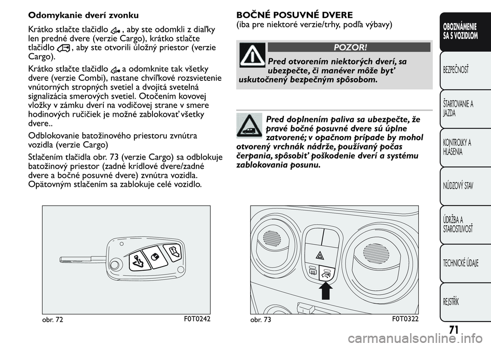 FIAT FIORINO 2017 Návod na použitie a údržbu (in Slovak) Odomykanie dverí zvonku
Krátko stlačte tlačidlo
, aby ste odomkli z diaľ ky
len predné dvere (verzie Cargo), krátko stlačte
tlačidlo
, aby ste otvorili úložný priestor (verzie
Cargo).
Krá FIAT FIORINO 2017 Návod na použitie a údržbu (in Slovak) Odomykanie dverí zvonku
Krátko stlačte tlačidlo
, aby ste odomkli z diaľ ky
len predné dvere (verzie Cargo), krátko stlačte
tlačidlo
, aby ste otvorili úložný priestor (verzie
Cargo).
Krá