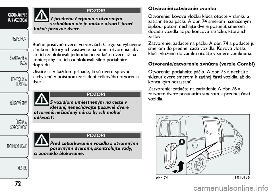 FIAT FIORINO 2017 Návod na použitie a údržbu (in Slovak) POZOR!
V priebehu čerpania s otvoreným
vrchnákom nie je možné otvoriť pravé
bočné posuvné dvere.
Bočné posuvné dvere, vo verziách Cargo sú vybavené
zámkom, ktorý ich zastavuje na kon FIAT FIORINO 2017 Návod na použitie a údržbu (in Slovak) POZOR!
V priebehu čerpania s otvoreným
vrchnákom nie je možné otvoriť pravé
bočné posuvné dvere.
Bočné posuvné dvere, vo verziách Cargo sú vybavené
zámkom, ktorý ich zastavuje na kon