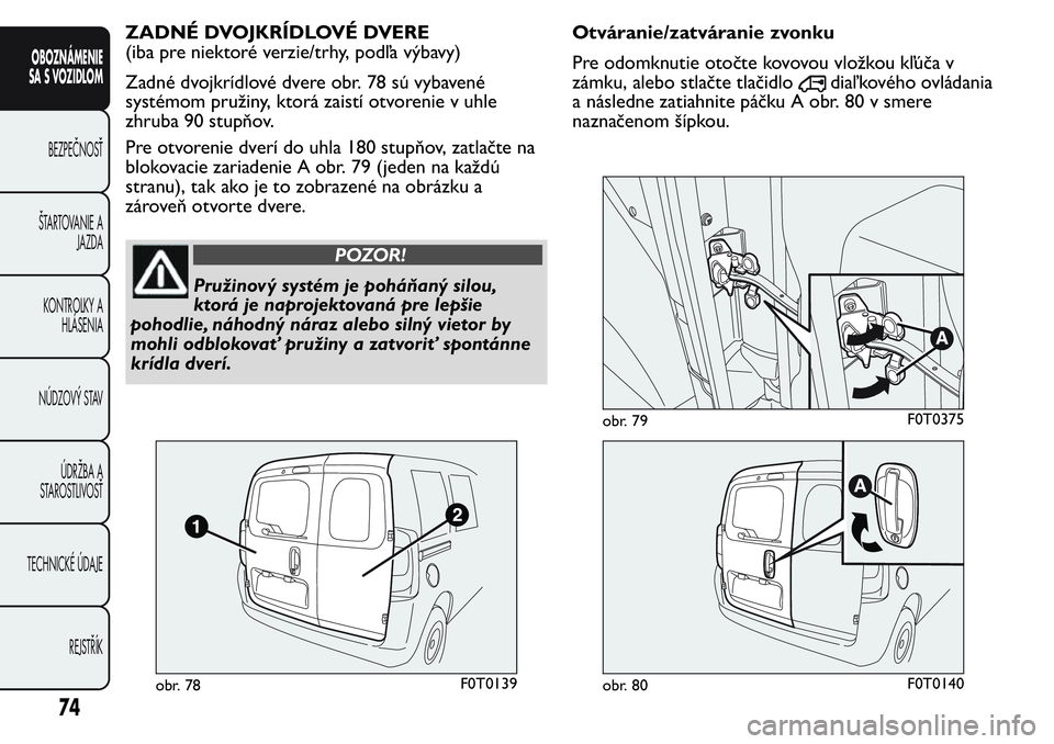 FIAT FIORINO 2017 Návod na použitie a údržbu (in Slovak) ZADNÉ DVOJKRÍDLOVÉ DVERE
(iba pre niektoré verzie/trhy, podľa výbavy)
Zadné dvojkrídlové dvere obr. 78 sú vybavené
systémom pružiny, ktorá zaistí otvorenie v uhle
zhruba 90 stupňov.
Pr FIAT FIORINO 2017 Návod na použitie a údržbu (in Slovak) ZADNÉ DVOJKRÍDLOVÉ DVERE
(iba pre niektoré verzie/trhy, podľa výbavy)
Zadné dvojkrídlové dvere obr. 78 sú vybavené
systémom pružiny, ktorá zaistí otvorenie v uhle
zhruba 90 stupňov.
Pr