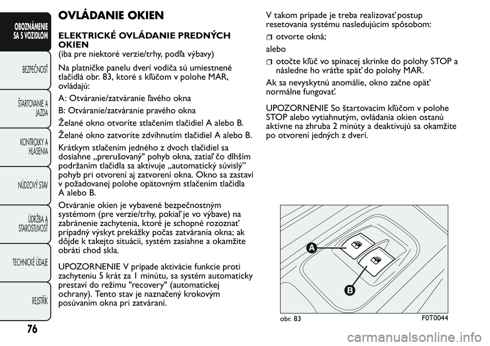 FIAT FIORINO 2017 Návod na použitie a údržbu (in Slovak) OVLÁDANIE OKIEN
ELEKTRICKÉ OVLÁDANIE PREDNÝCH
OKIEN
(iba pre niektoré verzie/trhy, podľa výbavy)
Na platničke panelu dverí vodiča sú umiestnené
tlačidlá obr. 83, ktoré s kľúčom v pol FIAT FIORINO 2017 Návod na použitie a údržbu (in Slovak) OVLÁDANIE OKIEN
ELEKTRICKÉ OVLÁDANIE PREDNÝCH
OKIEN
(iba pre niektoré verzie/trhy, podľa výbavy)
Na platničke panelu dverí vodiča sú umiestnené
tlačidlá obr. 83, ktoré s kľúčom v pol