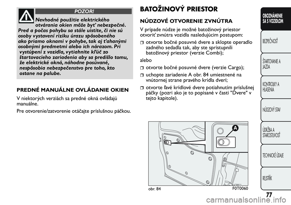 FIAT FIORINO 2017 Návod na použitie a údržbu (in Slovak) POZOR!
Nevhodné použitie elektrického
otvárania okien môže byť nebezpečné.
Pred a počas pohybu sa stále uistite, či nie sú
osoby vystavení riziku úrazu spôsobeného
ako priamo oknami v FIAT FIORINO 2017 Návod na použitie a údržbu (in Slovak) POZOR!
Nevhodné použitie elektrického
otvárania okien môže byť nebezpečné.
Pred a počas pohybu sa stále uistite, či nie sú
osoby vystavení riziku úrazu spôsobeného
ako priamo oknami v
