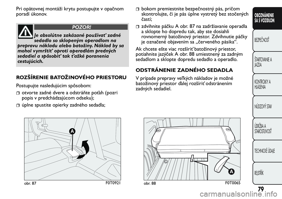 FIAT FIORINO 2017 Návod na použitie a údržbu (in Slovak) Pri opätovnej montáži krytu postupujte v opačnom
poradí úkonov.
POZOR!
Je absolútne zakázané používať zadné
sedadlo so sklopeným operadlom na
prepravu nákladu alebo batožiny. Náklad b FIAT FIORINO 2017 Návod na použitie a údržbu (in Slovak) Pri opätovnej montáži krytu postupujte v opačnom
poradí úkonov.
POZOR!
Je absolútne zakázané používať zadné
sedadlo so sklopeným operadlom na
prepravu nákladu alebo batožiny. Náklad b