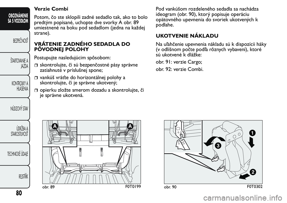 FIAT FIORINO 2017 Návod na použitie a údržbu (in Slovak) Verzie Combi
Potom, čo ste sklopili zadné sedadlo tak, ako to bolo
predtým popísané, uchopte dve svorky A obr. 89
umiestnené na boku pod sedadlom (jedna na každej
strane).
VRÁTENIE ZADNÉHO SE FIAT FIORINO 2017 Návod na použitie a údržbu (in Slovak) Verzie Combi
Potom, čo ste sklopili zadné sedadlo tak, ako to bolo
predtým popísané, uchopte dve svorky A obr. 89
umiestnené na boku pod sedadlom (jedna na každej
strane).
VRÁTENIE ZADNÉHO SE