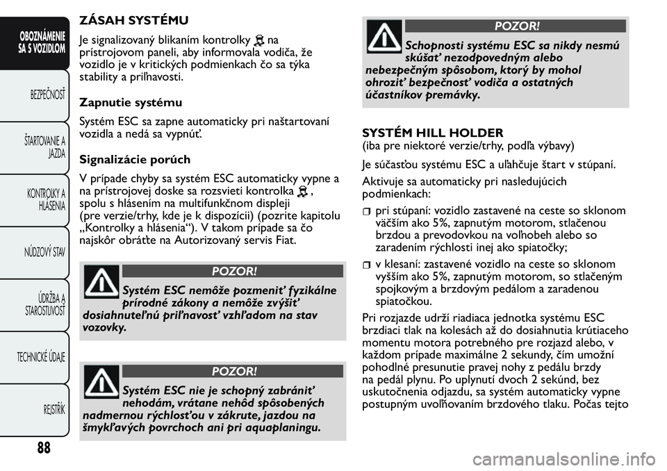FIAT FIORINO 2017  Návod na použitie a údržbu (in Slovak) ZÁSAH SYSTÉMU
Je signalizovaný blikaním kontrolky
na
prístrojovom paneli, aby informovala vodiča, že
vozidlo je v kritických podmienkach čo sa týka
stability a priľnavosti.
Zapnutie systém
