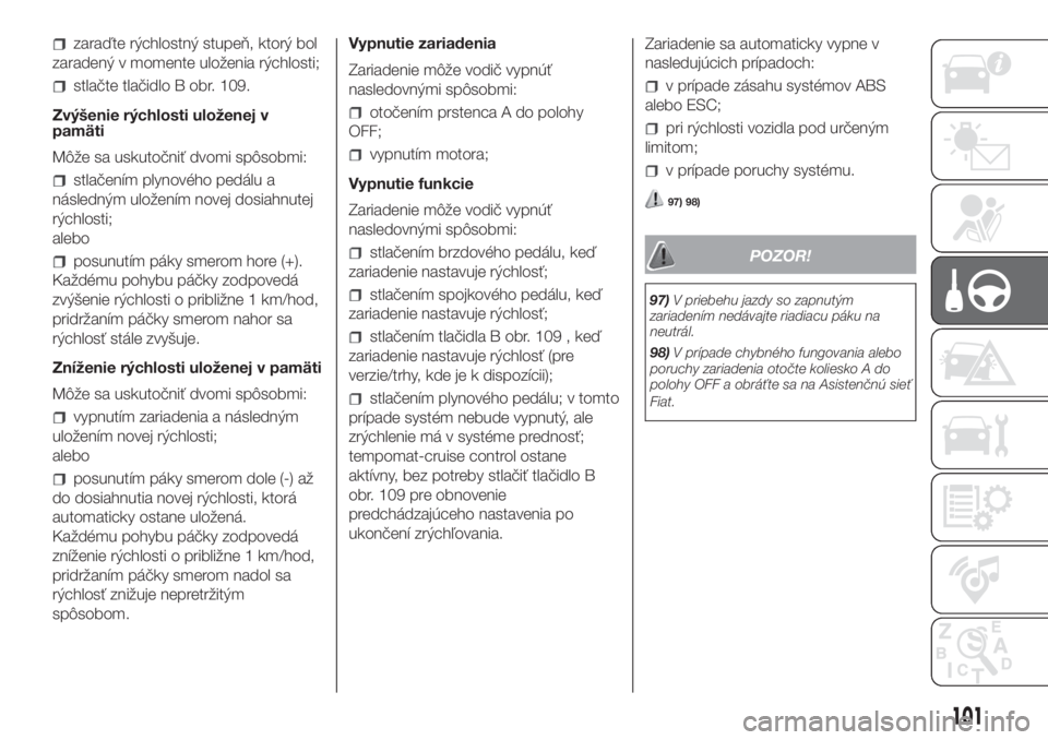 FIAT FIORINO 2018  Návod na použitie a údržbu (in Slovak) zaraďte rýchlostný stupeň, ktorý bol
zaradený v momente uloženia rýchlosti;
stlačte tlačidlo B obr. 109.
Zvýšenie rýchlosti uloženej v
pamäti
Môže sa uskutočniť dvomi spôsobmi:
stl