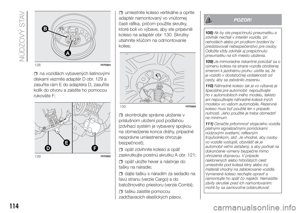 FIAT FIORINO 2018  Návod na použitie a údržbu (in Slovak) na vozidlách vybavených liatinovými
diskami vezmite adaptér D obr. 129 a
zasuňte rám E do adaptéra D, zasuňte
kolík do otvoru a zaistite ho pomocou
rukoväte F;
umiestnite koleso vertikálne 