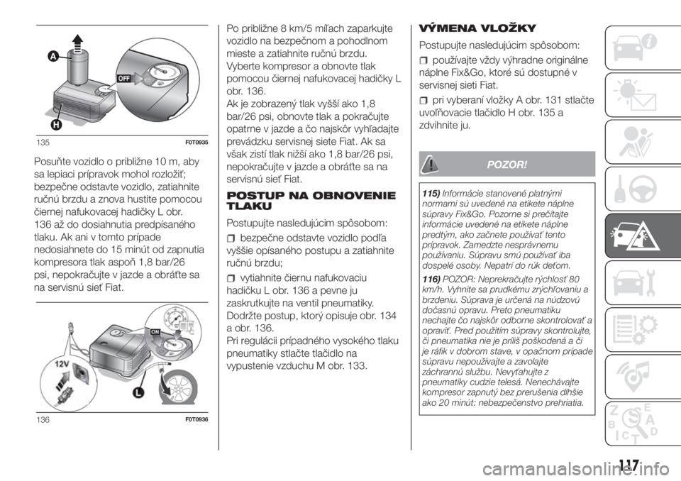 FIAT FIORINO 2018  Návod na použitie a údržbu (in Slovak) Posuňte vozidlo o približne 10 m, aby
sa lepiaci prípravok mohol rozložiť;
bezpečne odstavte vozidlo, zatiahnite
ručnú brzdu a znova hustite pomocou
čiernej nafukovacej hadičky L obr.
136 a�