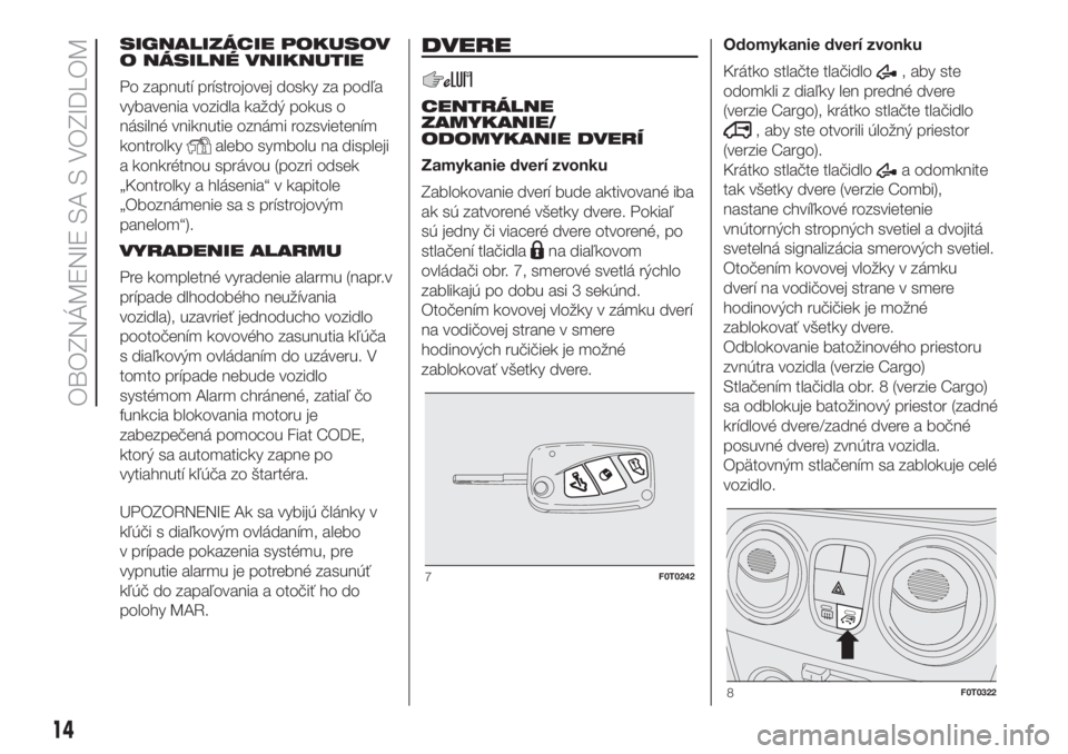 FIAT FIORINO 2018  Návod na použitie a údržbu (in Slovak) SIGNALIZÁCIE POKUSOV
O NÁSILNÉ VNIKNUTIE
Po zapnutí prístrojovej dosky za podľa
vybavenia vozidla každý pokus o
násilné vniknutie oznámi rozsvietením
kontrolky
alebo symbolu na displeji
a 
