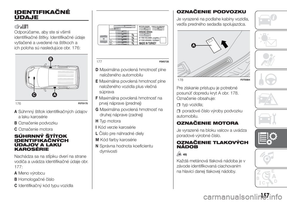 FIAT FIORINO 2018  Návod na použitie a údržbu (in Slovak) IDENTIFIKAČNÉ
ÚDAJE
Odporúčame, aby ste si všimli
identifikačné štítky. Identifikačné údaje
vytlačené a uvedené na štítkoch a
ich poloha sú nasledujúce obr. 176:
ASúhrnný štíto