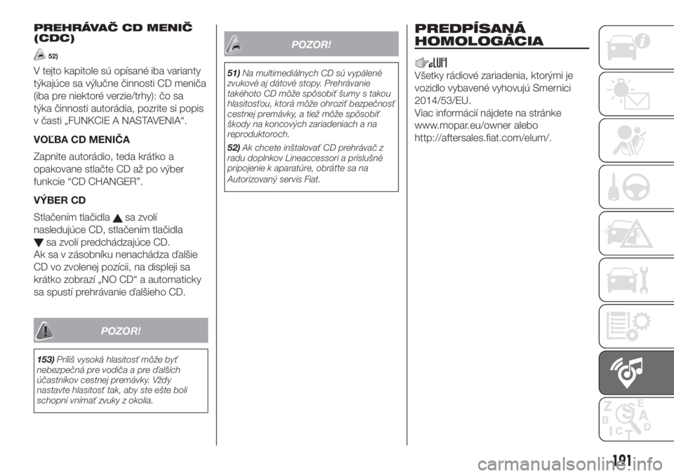 FIAT FIORINO 2018  Návod na použitie a údržbu (in Slovak) PREHRÁVAČ CD MENIČ
(CDC)
52)
V tejto kapitole sú opísané iba varianty
týkajúce sa výlučne činnosti CD meniča
(iba pre niektoré verzie/trhy): čo sa
týka činnosti autorádia, pozrite si 