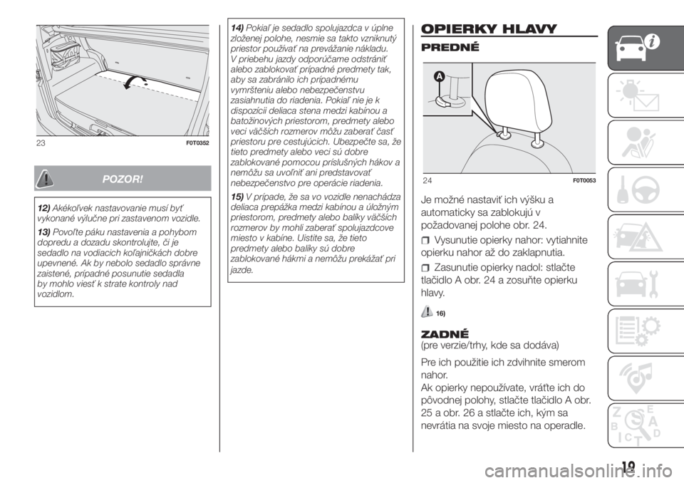 FIAT FIORINO 2018  Návod na použitie a údržbu (in Slovak) POZOR!
12)Akékoľvek nastavovanie musí byť
vykonané výlučne pri zastavenom vozidle.
13)Povoľte páku nastavenia a pohybom
dopredu a dozadu skontrolujte, či je
sedadlo na vodiacich koľajničk�