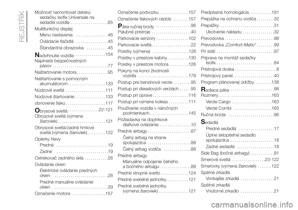 FIAT FIORINO 2018  Návod na použitie a údržbu (in Slovak) Možnosť namontovať detskú
sedačku Isofix Universale na
sedadlá vozidla...................85
Multifunkčný displej
Menu nastavenia................46
Ovládacie tlačidlá................45
Štan