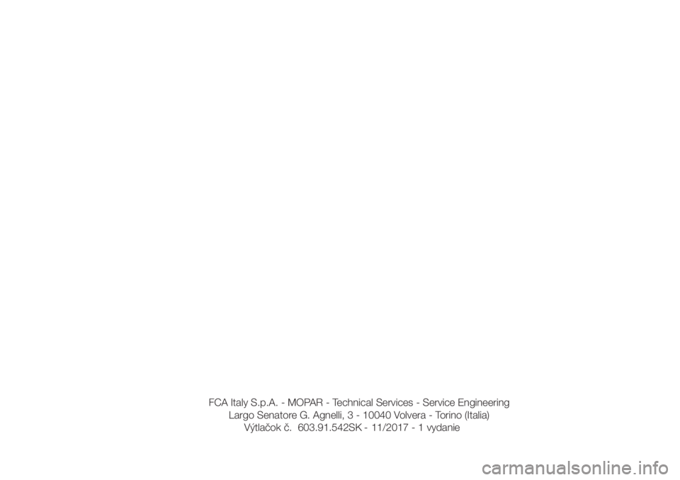 FIAT FIORINO 2018  Návod na použitie a údržbu (in Slovak) FCA Italy S.p.A. - MOPAR - Technical Services - Service Engineering
Largo Senatore G. Agnelli, 3 - 10040 Volvera - Torino (Italia)
Výtlačok č.  603.91.542SK -  11/2017 - 1 vydanie 