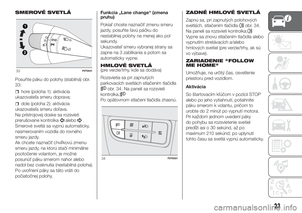 FIAT FIORINO 2018  Návod na použitie a údržbu (in Slovak) SMEROVÉ SVETLÁ
Posuňte páku do polohy (stabilná) obr.
33:
hore (poloha 1): aktivácia
ukazovateľa smeru doprava;
dole (poloha 2): aktivácia
ukazovateľa smeru doľava.
Na prístrojovej doske sa