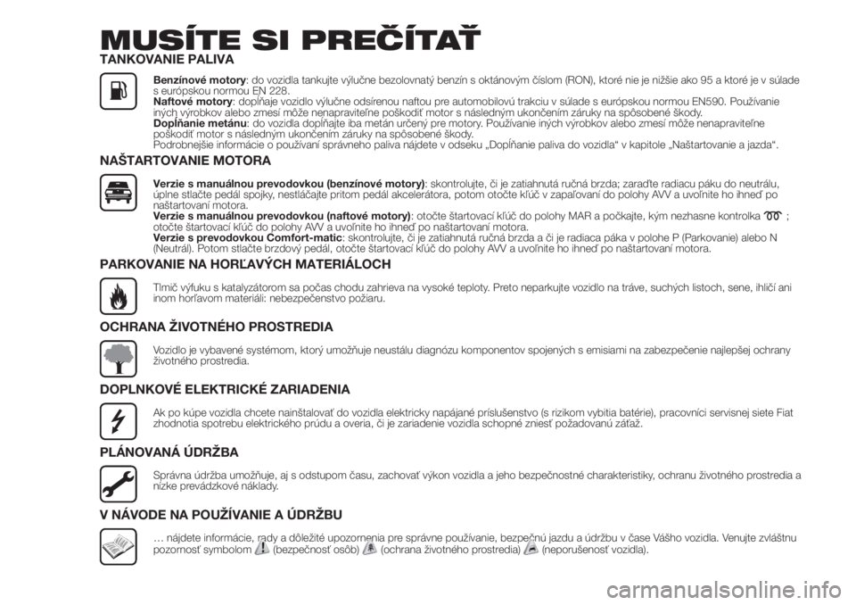 FIAT FIORINO 2018  Návod na použitie a údržbu (in Slovak) MUSÍTE SI PREČÍTAŤTANKOVANIE PALIVA
Benzínové motory: do vozidla tankujte výlučne bezolovnatý benzín s oktánovým číslom (RON), ktoré nie je nižšie ako 95 a ktoré je v súlade
s euró