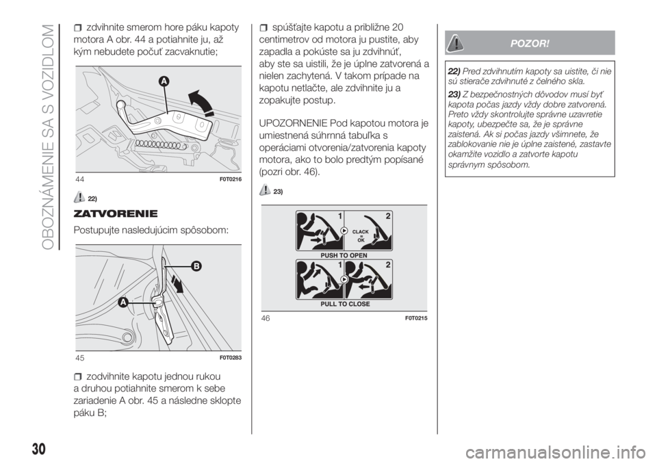 FIAT FIORINO 2018  Návod na použitie a údržbu (in Slovak) zdvihnite smerom hore páku kapoty
motora A obr. 44 a potiahnite ju, až
kým nebudete počuť zacvaknutie;
22)
ZATVORENIE
Postupujte nasledujúcim spôsobom:
zodvihnite kapotu jednou rukou
a druhou p