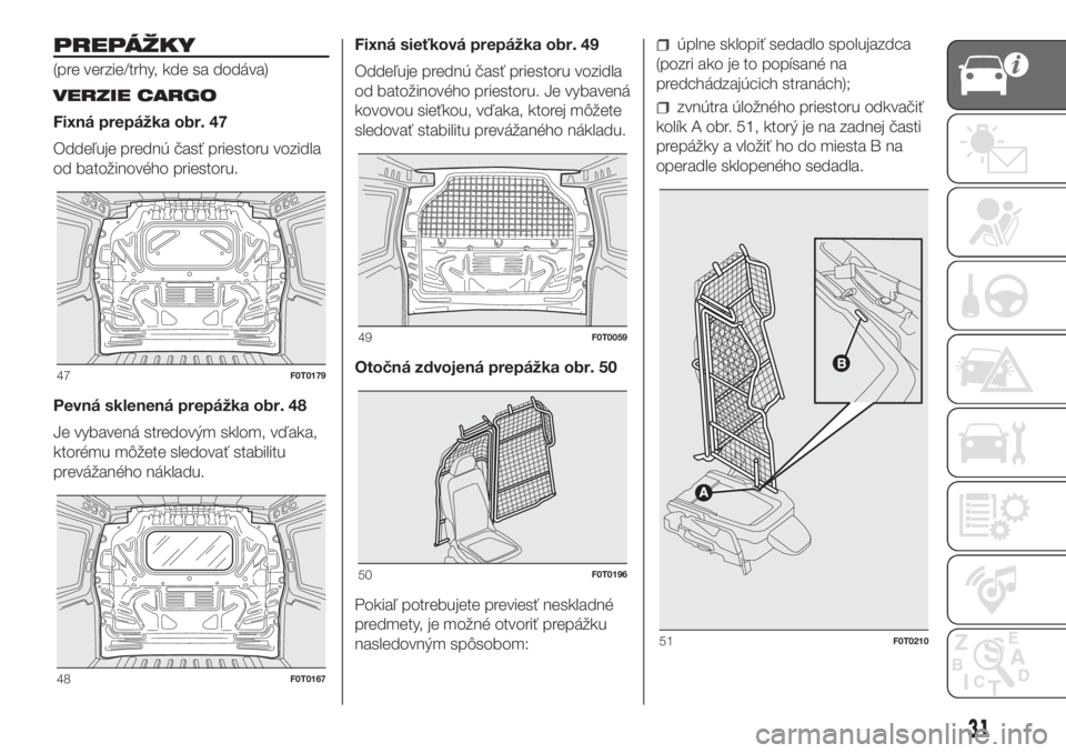FIAT FIORINO 2018  Návod na použitie a údržbu (in Slovak) PREPÁŽKY
(pre verzie/trhy, kde sa dodáva)
VERZIE CARGO
Fixná prepážka obr. 47
Oddeľuje prednú časť priestoru vozidla
od batožinového priestoru.
Pevná sklenená prepážka obr. 48
Je vybav