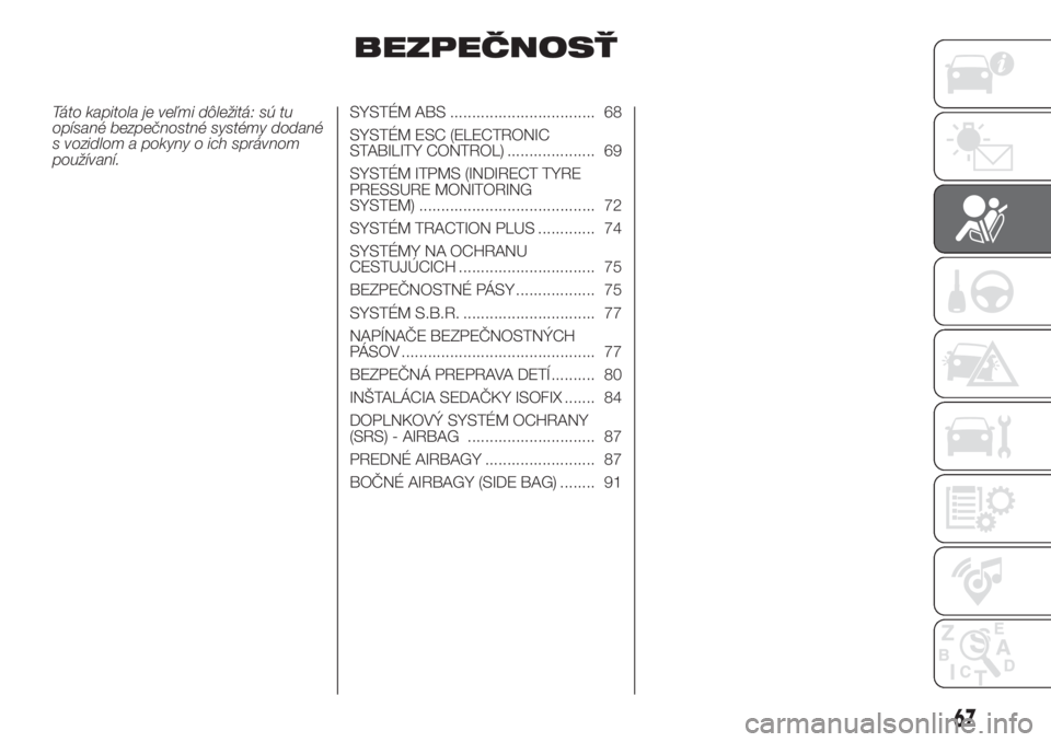 FIAT FIORINO 2018  Návod na použitie a údržbu (in Slovak) BEZPEČNOSŤ
Táto kapitola je veľmi dôležitá: sú tu
opísané bezpečnostné systémy dodané
s vozidlom a pokyny o ich správnom
používaní.SYSTÉM ABS ................................. 68
SY