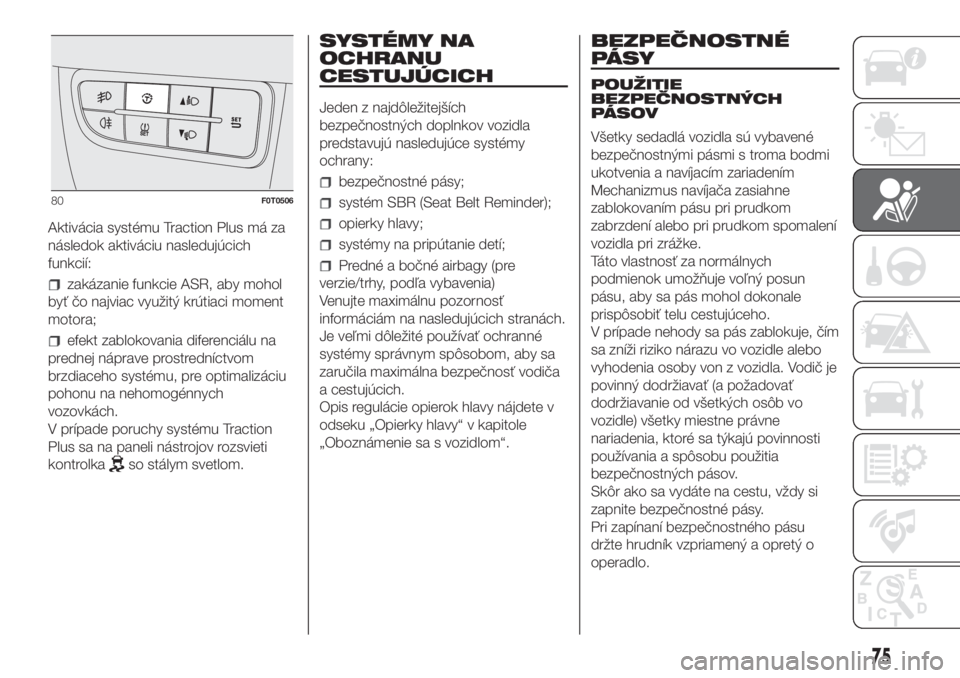 FIAT FIORINO 2018  Návod na použitie a údržbu (in Slovak) Aktivácia systému Traction Plus má za
následok aktiváciu nasledujúcich
funkcií:
zakázanie funkcie ASR, aby mohol
byť čo najviac využitý krútiaci moment
motora;
efekt zablokovania diferenc