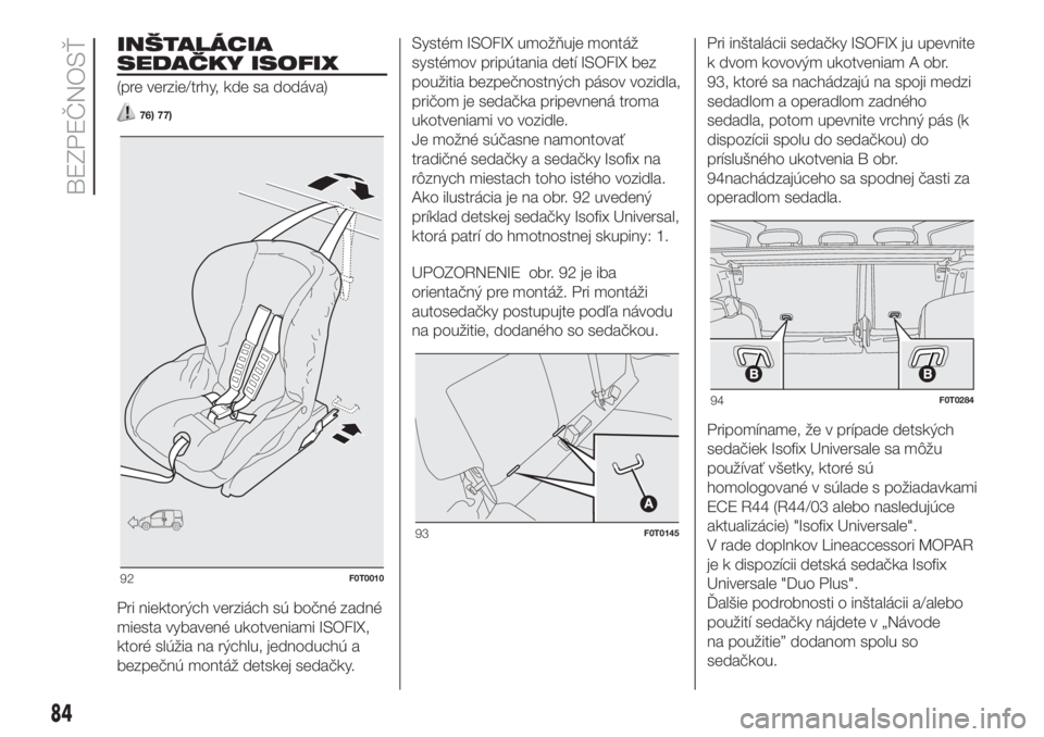 FIAT FIORINO 2018 Návod na použitie a údržbu (in Slovak) INŠTALÁCIA
SEDAČKY ISOFIX
(pre verzie/trhy, kde sa dodáva)
76) 77)
Pri niektorých verziách sú bočné zadné
miesta vybavené ukotveniami ISOFIX,
ktoré slúžia na rýchlu, jednoduchú a
bezpe FIAT FIORINO 2018 Návod na použitie a údržbu (in Slovak) INŠTALÁCIA
SEDAČKY ISOFIX
(pre verzie/trhy, kde sa dodáva)
76) 77)
Pri niektorých verziách sú bočné zadné
miesta vybavené ukotveniami ISOFIX,
ktoré slúžia na rýchlu, jednoduchú a
bezpe