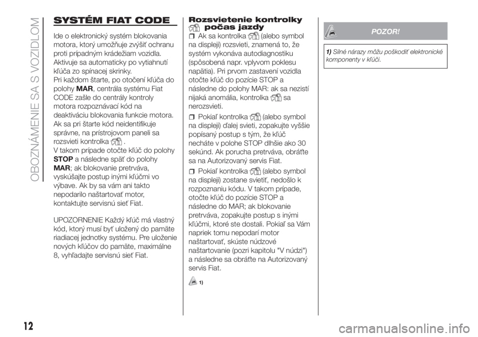 FIAT FIORINO 2019  Návod na použitie a údržbu (in Slovak) SYSTÉM FIAT CODE
Ide o elektronický systém blokovania
motora, ktorý umožňuje zvýšiť ochranu
proti prípadným krádežiam vozidla.
Aktivuje sa automaticky po vytiahnutí
kľúča zo spínacej