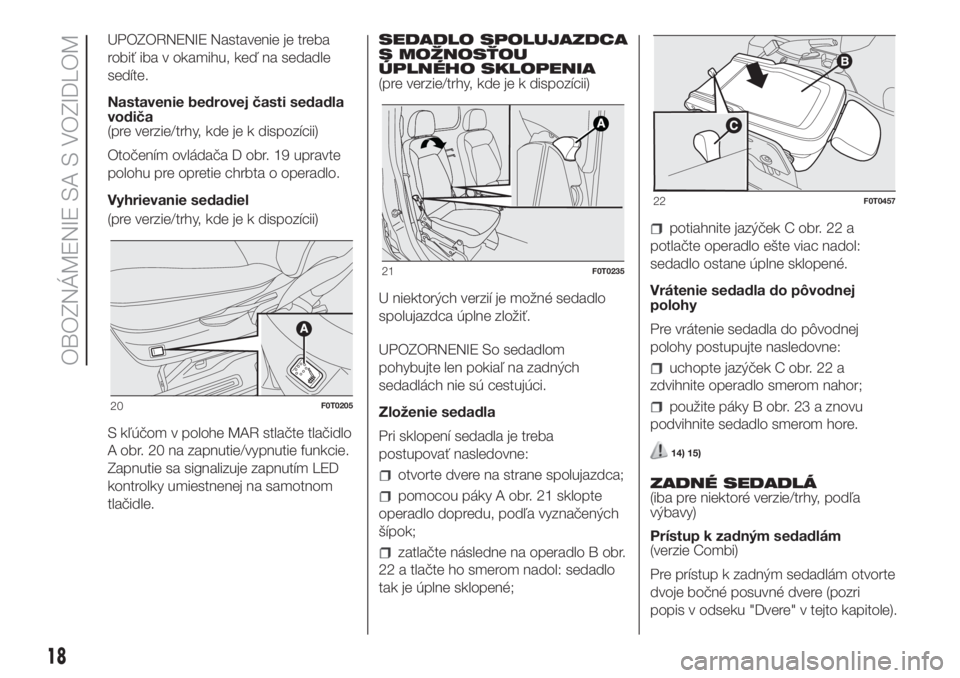 FIAT FIORINO 2019  Návod na použitie a údržbu (in Slovak) UPOZORNENIE Nastavenie je treba
robiť iba v okamihu, keď na sedadle
sedíte.
Nastavenie bedrovej časti sedadla
vodiča
(pre verzie/trhy, kde je k dispozícii)
Otočením ovládača D obr. 19 upravt