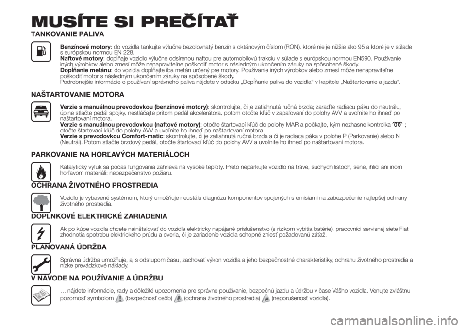 FIAT FIORINO 2019  Návod na použitie a údržbu (in Slovak) MUSÍTE SI PREČÍTAŤ
TANKOVANIE PALIVA
Benzínové motory: do vozidla tankujte výlučne bezolovnatý benzín s oktánovým číslom (RON), ktoré nie je nižšie ako 95 a ktoré je v súlade
s eur�